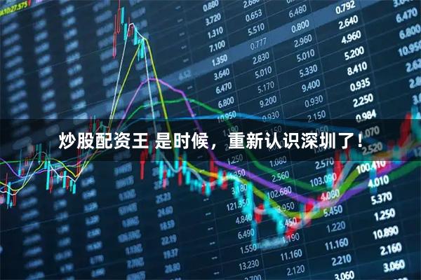 炒股配资王 是时候，重新认识深圳了！