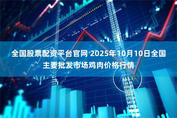 全国股票配资平台官网 2025年10月10日全国主要批发市场鸡肉价格行情