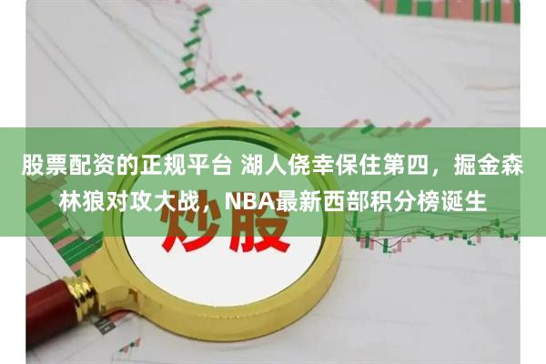 股票配资的正规平台 湖人侥幸保住第四，掘金森林狼对攻大战，NBA最新西部积分榜诞生