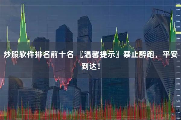 炒股软件排名前十名 〖温馨提示〗禁止醉跑，平安到达！