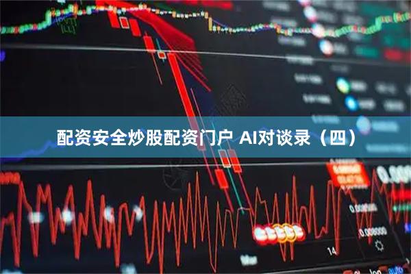 配资安全炒股配资门户 AI对谈录（四）