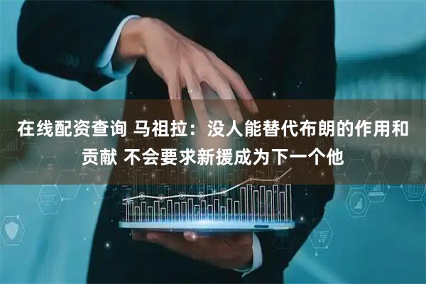 在线配资查询 马祖拉：没人能替代布朗的作用和贡献 不会要求新援成为下一个他